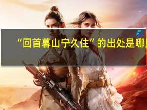 “回首暮山宁久住”的出处是哪里