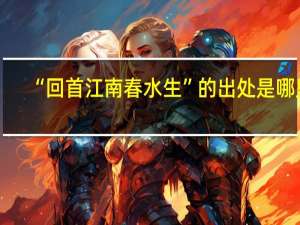 “回首江南春水生”的出处是哪里