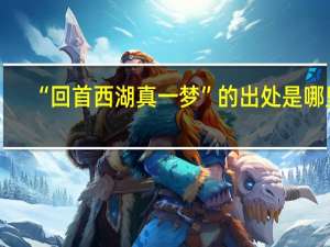 “回首西湖真一梦”的出处是哪里