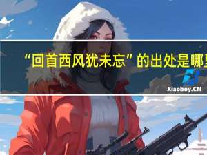 “回首西风犹未忘”的出处是哪里