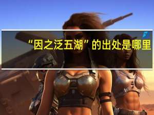 “因之泛五湖”的出处是哪里