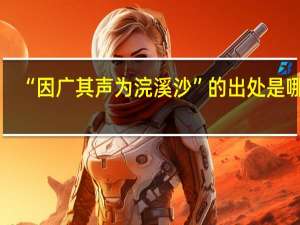 “因广其声为浣溪沙”的出处是哪里