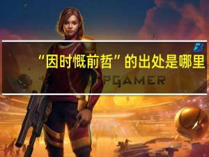 “因时慨前哲”的出处是哪里