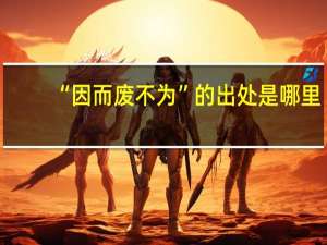“因而废不为”的出处是哪里