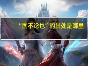 “固不论也”的出处是哪里