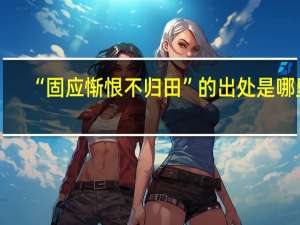 “固应惭恨不归田”的出处是哪里
