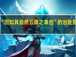 “固知其自然云锦之章也”的出处是哪里