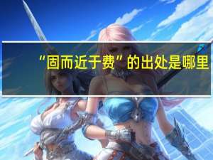 “固而近于费”的出处是哪里