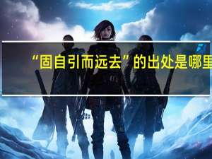 “固自引而远去”的出处是哪里