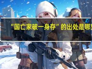 “国亡家破一身存”的出处是哪里