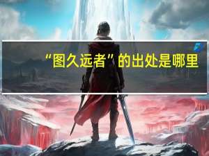 “图久远者”的出处是哪里