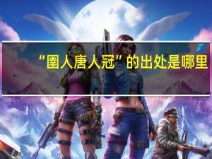 “圉人唐人冠”的出处是哪里