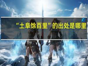 “土阜馀百里”的出处是哪里
