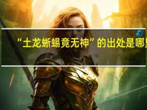 “土龙蜥蜴竟无神”的出处是哪里