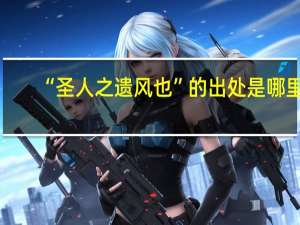 “圣人之遗风也”的出处是哪里