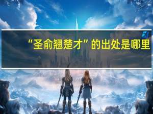 “圣俞翘楚才”的出处是哪里