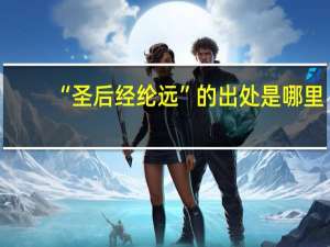 “圣后经纶远”的出处是哪里