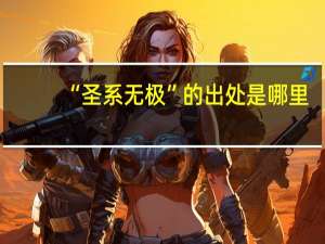 “圣系无极”的出处是哪里