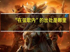 “在弦歌内”的出处是哪里