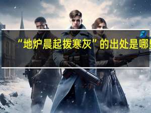 “地炉晨起拨寒灰”的出处是哪里