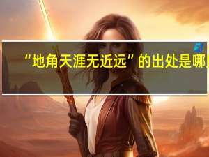 “地角天涯无近远”的出处是哪里