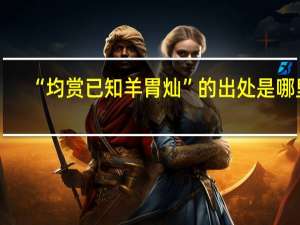 “均赏已知羊胃灿”的出处是哪里