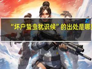 “坏户蛰虫犹识候”的出处是哪里