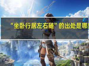 “坐卧行居左右随”的出处是哪里