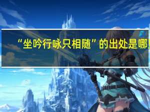 “坐吟行咏只相随”的出处是哪里