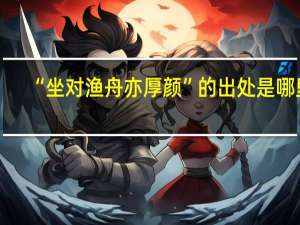 “坐对渔舟亦厚颜”的出处是哪里