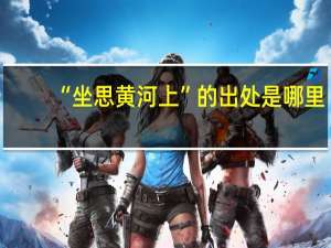 “坐思黄河上”的出处是哪里