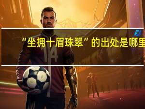 “坐拥十眉珠翠”的出处是哪里