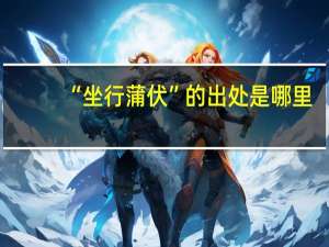 “坐行蒲伏”的出处是哪里