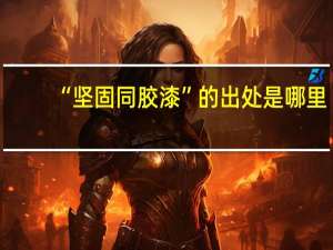 “坚固同胶漆”的出处是哪里