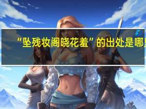 “坠残妆阁晓花羞”的出处是哪里