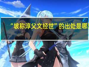 “坡称淳父文经世”的出处是哪里