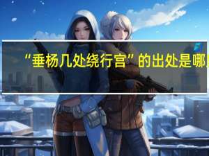 “垂杨几处绕行宫”的出处是哪里