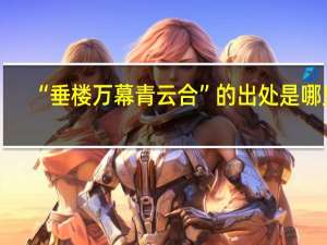 “垂楼万幕青云合”的出处是哪里