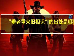 “垂老重来旧相识”的出处是哪里