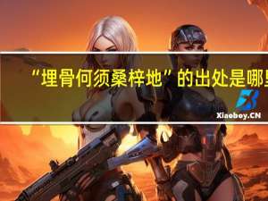 “埋骨何须桑梓地”的出处是哪里