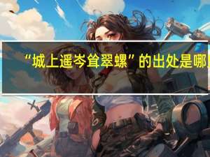 “城上遥岑耸翠螺”的出处是哪里