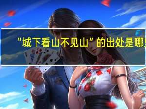 “城下看山不见山”的出处是哪里