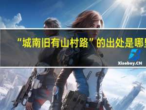 “城南旧有山村路”的出处是哪里