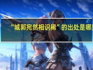“城郭宛然相识稀”的出处是哪里