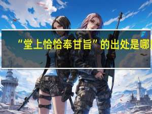 “堂上恰恰奉甘旨”的出处是哪里