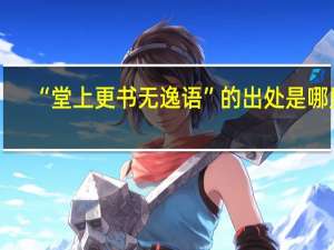 “堂上更书无逸语”的出处是哪里