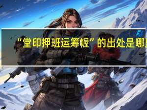 “堂印押班运筹幄”的出处是哪里