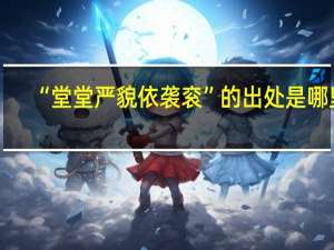 “堂堂严貌依袭衮”的出处是哪里