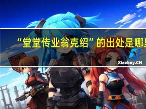 “堂堂传业翁克绍”的出处是哪里