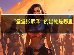 “堂堂张彦泽”的出处是哪里